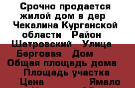 Срочно продается жилой дом в дер. Чекалина Курганской области › Район ­ Шатровский › Улица ­ Берговая › Дом ­ 6 › Общая площадь дома ­ 64 › Площадь участка ­ 30 › Цена ­ 380 000 - Ямало-Ненецкий АО, Надымский р-н, Надым г. Недвижимость » Дома, коттеджи, дачи продажа   